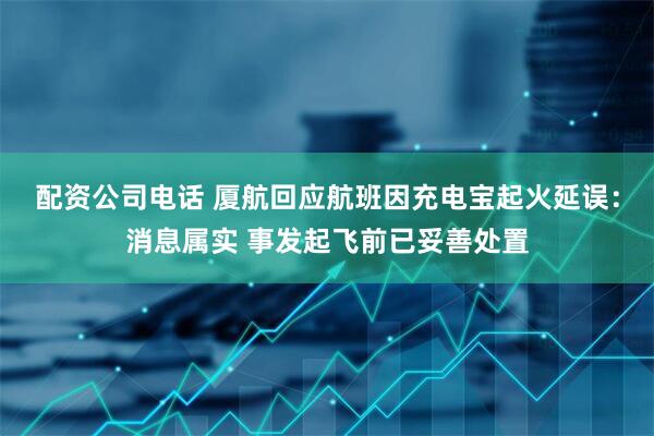 配资公司电话 厦航回应航班因充电宝起火延误：消息属实 事发起飞前已妥善处置