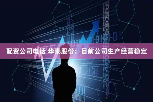 配资公司电话 华泰股份：目前公司生产经营稳定