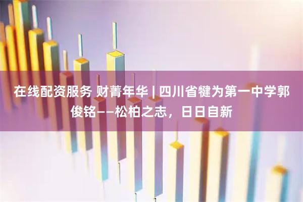 在线配资服务 财菁年华 | 四川省犍为第一中学郭俊铭——松柏之志，日日自新