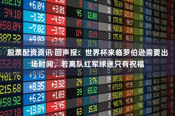 股票配资资讯 回声报：世界杯来临罗伯逊需要出场时间，若离队红军球迷只有祝福