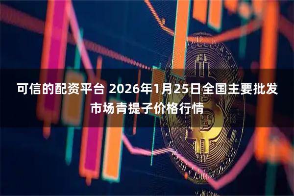 可信的配资平台 2026年1月25日全国主要批发市场青提子价格行情