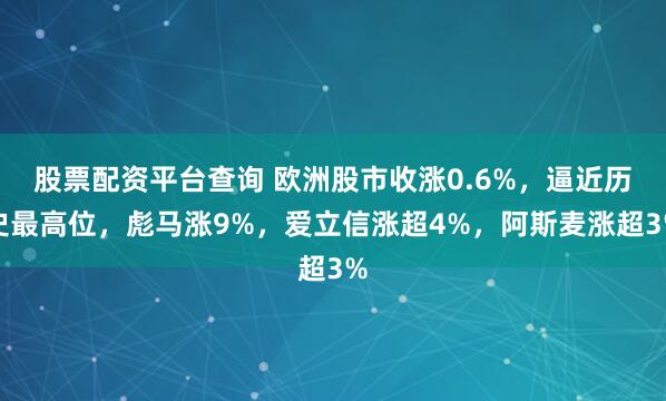 股票配资平台查询 欧洲股市收涨0.6%，逼近历史最高位，彪马涨9%，爱立信涨超4%，阿斯麦涨超3%