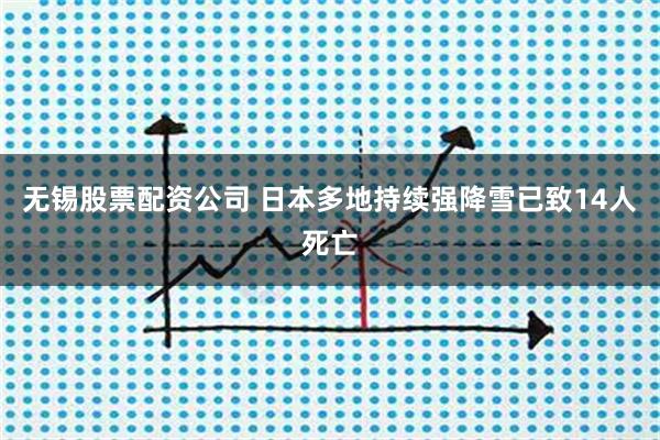 无锡股票配资公司 日本多地持续强降雪已致14人死亡