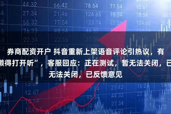 券商配资开户 抖音重新上架语音评论引热议，有网友称“懒得打开听”，客服回应：正在测试，暂无法关闭，已反馈意见