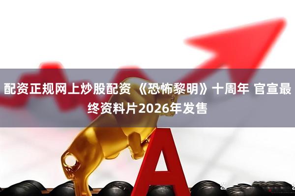 配资正规网上炒股配资 《恐怖黎明》十周年 官宣最终资料片2026年发售