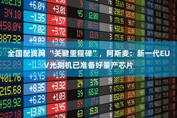 全国配资网 “关键里程碑”，阿斯麦：新一代EUV光刻机已准备好量产芯片
