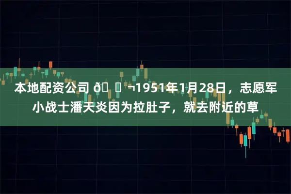 本地配资公司 🌬1951年1月28日，志愿军小战士潘天炎因为拉肚子，就去附近的草