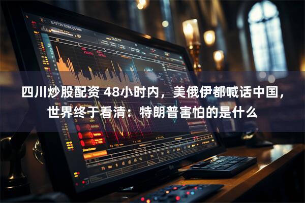 四川炒股配资 48小时内，美俄伊都喊话中国，世界终于看清：特朗普害怕的是什么