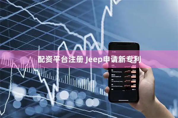 配资平台注册 Jeep申请新专利